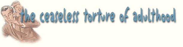 Welcome to The Ceaseless Torture of Adulthood! We're glad you made it!